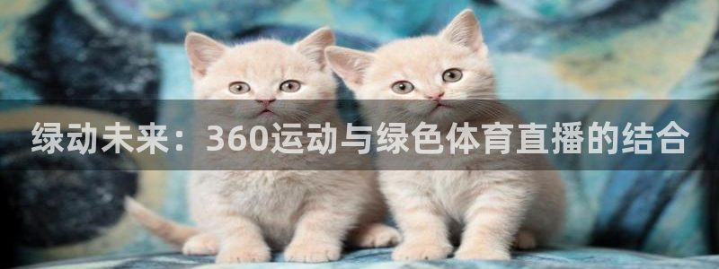 熊猫体育直播下载：绿动未来：360运动与绿色体育直播的结合